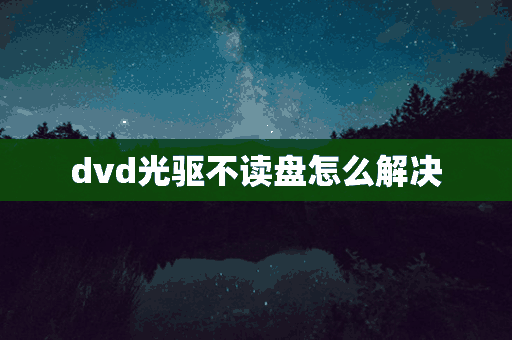 dvd光驱不读盘怎么解决(dvd光驱不读盘怎么解决视频)